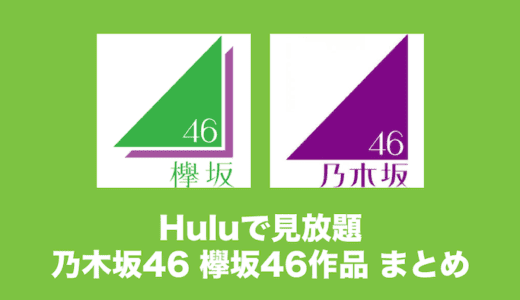 Huluで見放題の乃木坂46/欅坂46関連作品まとめ(VOD)