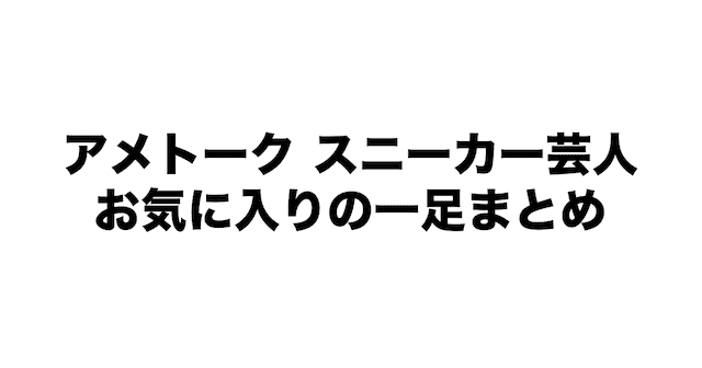 アメトーク スニーカー芸人お気に入りの一足まとめ みぎいろ