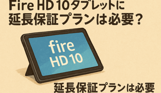 【後悔しない】Fire HD 10タブレットの延長保証は入るべき？内容・料金・おすすめまとめ