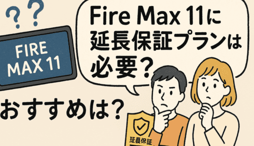 Fire Max 11に延長保証は必要？おすすめプランと加入すべき人・不要な人を徹底解説【2025年最新版】